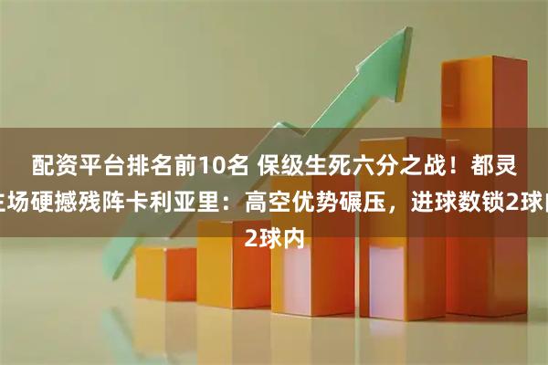 配资平台排名前10名 保级生死六分之战！都灵主场硬撼残阵卡利亚里：高空优势碾压，进球数锁2球内