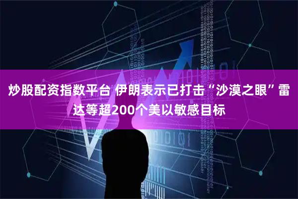 炒股配资指数平台 伊朗表示已打击“沙漠之眼”雷达等超200个美以敏感目标