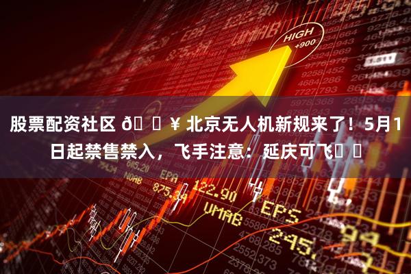 股票配资社区 🔥 北京无人机新规来了!5月1日起禁售禁入,飞手注意:延庆可飞⚠️