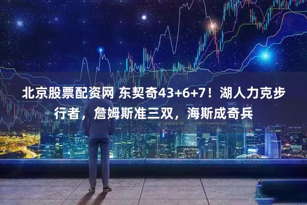 北京股票配资网 东契奇43+6+7！湖人力克步行者，詹姆斯准三双，海斯成奇兵