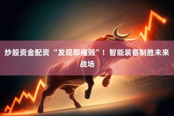 炒股资金配资 “发现即摧毁”！智能装备制胜未来战场