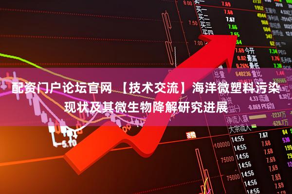 配资门户论坛官网 【技术交流】海洋微塑料污染现状及其微生物降解研究进展
