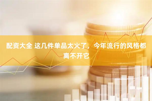 配资大全 这几件单品太火了，今年流行的风格都离不开它