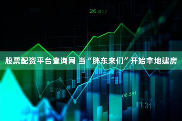 股票配资平台查询网 当“胖东来们”开始拿地建房