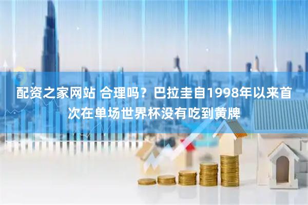 配资之家网站 合理吗？巴拉圭自1998年以来首次在单场世界杯没有吃到黄牌