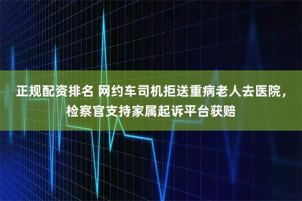 正规配资排名 网约车司机拒送重病老人去医院，检察官支持家属起诉平台获赔